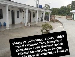 Wowww Gawat !! Di duga Belum ada Izin Produksi ,Sudah Mulai produksi ,Dan Parah nya PT.Oasis Wood Industri Abaikan Korban Kecelakaan Kerja Serta Lakukan Pemberhentian Secara Sepihak